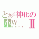 とある神化の小ＷⅡ（打雜小弟）