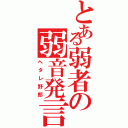 とある弱者の弱音発言（ヘタレ野郎）