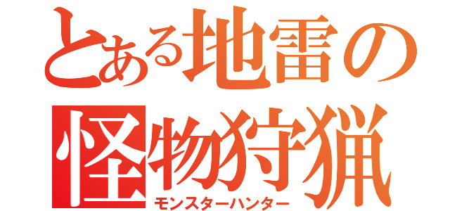 とある地雷の怪物狩猟（モンスターハンター）