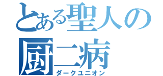 とある聖人の厨二病（ダークユニオン）