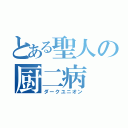 とある聖人の厨二病（ダークユニオン）