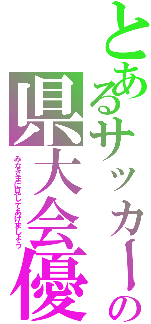 とあるサッカー部の県大会優勝の話（みなさまに見してあげましょう）