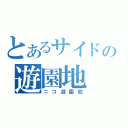 とあるサイドの遊園地（ニコ遊園地）