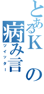 とあるＫの病み言（ツイッター）