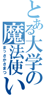 とある大学の魔法使いＪＣ（まっさかさまつ）