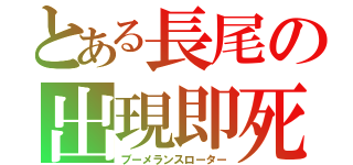 とある長尾の出現即死（ブーメランスローター）