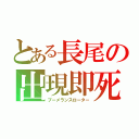 とある長尾の出現即死（ブーメランスローター）