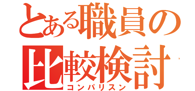 とある職員の比較検討（コンパリスン）