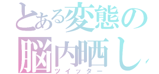 とある変態の脳内晒し（ツイッター）