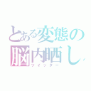 とある変態の脳内晒し（ツイッター）