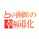 とある函館の幸福道化師（ラッキーピエロ）