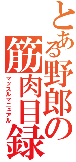 とある野郎の筋肉目録（マッスルマニュアル）