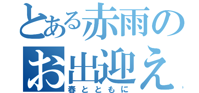 とある赤雨のお出迎え（春とともに）