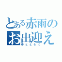 とある赤雨のお出迎え（春とともに）