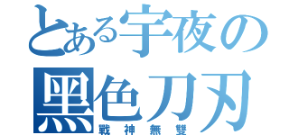 とある宇夜の黑色刀刃（戰神無雙）