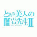 とある美人の白岩先生Ⅱ（レティ・ホワイトロック）