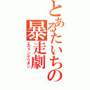 とあるたいちの暴走劇（エヴァンゲリオン）