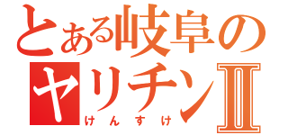 とある岐阜のヤリチンⅡ（けんすけ）