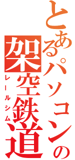 とあるパソコンの架空鉄道（レールシム）