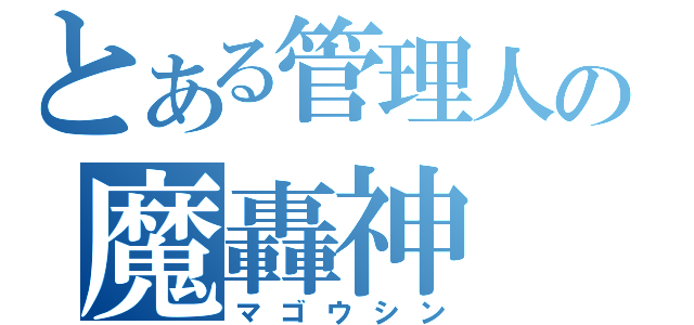 とある管理人の魔轟神（マゴウシン）