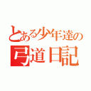 とある少年達の弓道日記（）