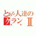 とある人達のクランⅡ（活動）