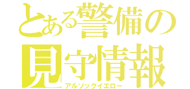 とある警備の見守情報（アルソックイエロー）