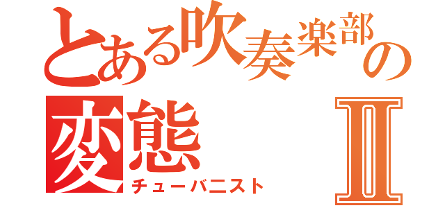 とある吹奏楽部の変態Ⅱ（チューバ二スト）