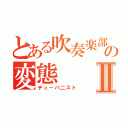 とある吹奏楽部の変態Ⅱ（チューバ二スト）