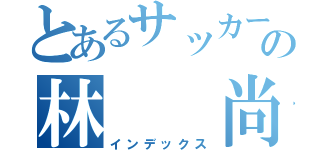 とあるサッカー部の林  尚輝（インデックス）