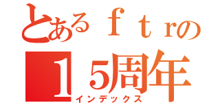 とあるｆｔｒの１５周年（インデックス）