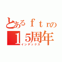 とあるｆｔｒの１５周年（インデックス）