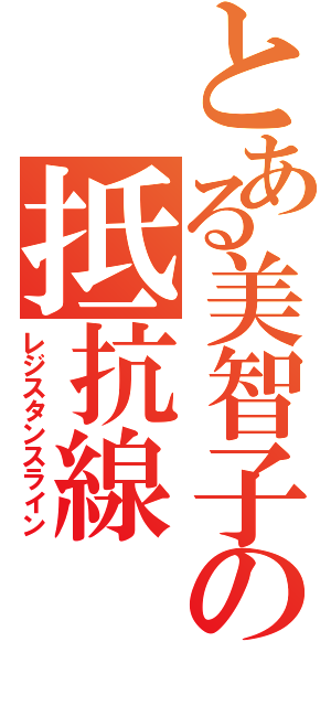 とある美智子の抵抗線（レジスタンスライン）