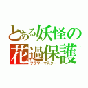 とある妖怪の花過保護（フラワーマスター）