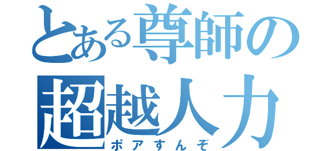 とある尊師の超越人力（ポアすんぞ）