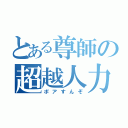 とある尊師の超越人力（ポアすんぞ）