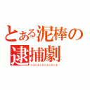 とある泥棒の逮捕劇（シネシネシネシネシネシネ）