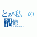 とある私の記憶（インデックス）