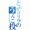 とあるゴリラのうんこ投げ（ブラウンボム）