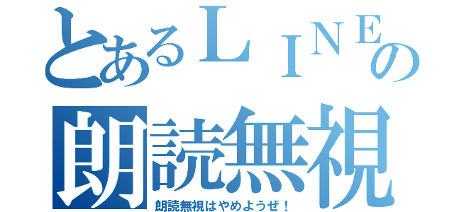 とあるＬＩＮＥの朗読無視（朗読無視はやめようぜ！）