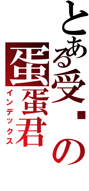 とある受伤の蛋蛋君（インデックス）