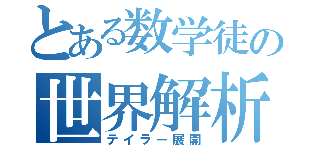 とある数学徒の世界解析（テイラー展開）