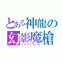 とある神龍の幻影魔槍（イマジンランス）