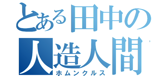 とある田中の人造人間（ホムンクルス）