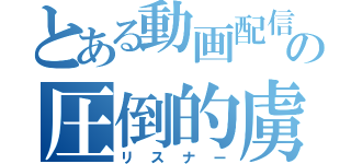 とある動画配信者の圧倒的虜（リスナー）