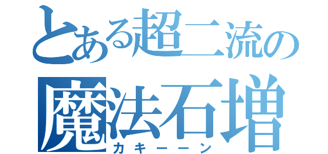 とある超二流の魔法石増加（カキーーン）