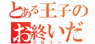 とある王子のお終いだ（ブロリー）