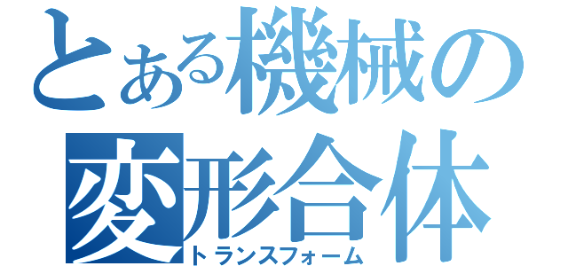 とある機械の変形合体（トランスフォーム）