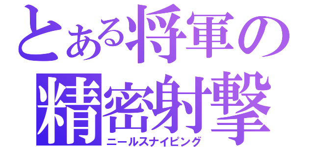 とある将軍の精密射撃（ニールスナイピング）