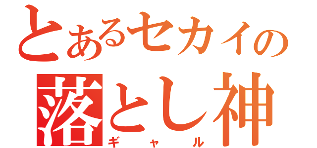 とあるセカイの落とし神（ギャル）